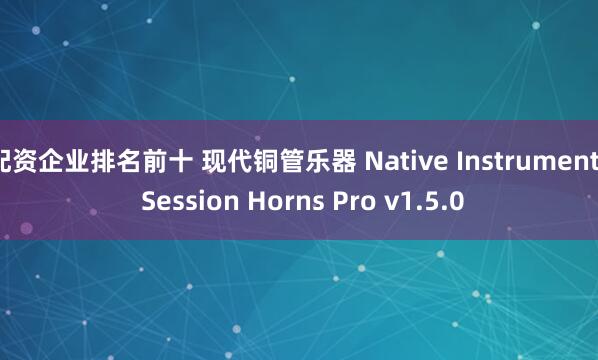 配资企业排名前十 现代铜管乐器 Native Instruments Session Horns Pro v1.5.0
