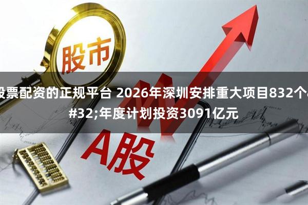 股票配资的正规平台 2026年深圳安排重大项目832个 年度计划投资3091亿元