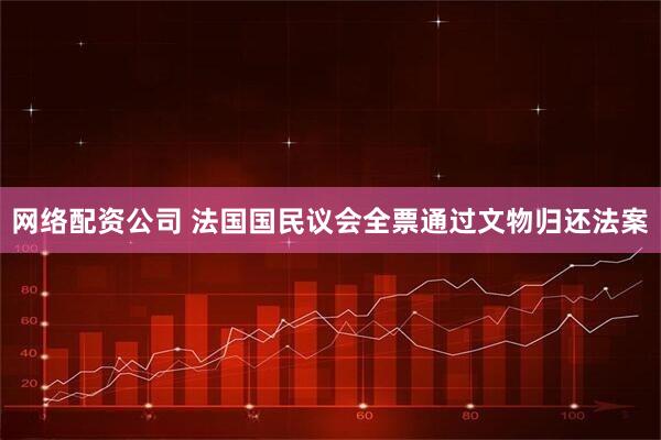 网络配资公司 法国国民议会全票通过文物归还法案